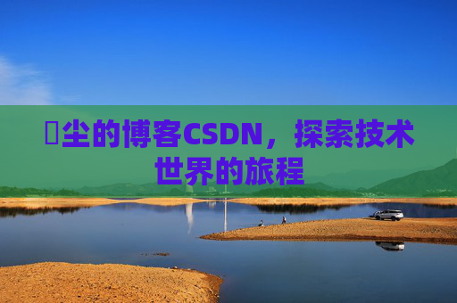 玦尘的博客CSDN,探索技术世界的旅程