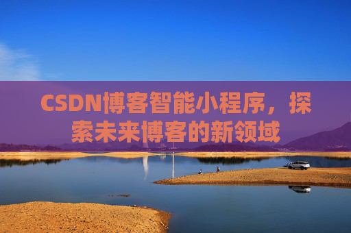 CSDN博客智能小程序,探索未来博客的新领域