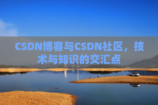 CSDN博客与CSDN社区，技术与知识的交汇点