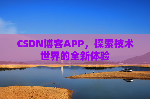 CSDN博客APP，探索技术世界的全新体验