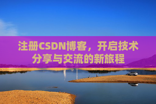 注册CSDN博客，开启技术分享与交流的新旅程